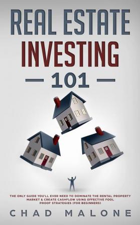 Reale Estate Investing 101: The Only Guide You'll Ever Need To Dominate The Rental Property Market & Create Cashflow Using Effective Fool Proof Strategies (For Beginners)