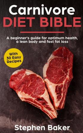 Carnivore Diet Bible: A Beginner's Guide For Optimum Health A Lean Body And Fast Fat Loss