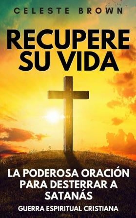 Recupere su vida: La Poderosa Oración para Desterrar a Satanás (Libros de Guerra Espiritual Cristiana / Armadura Poderosa contra Demonios)