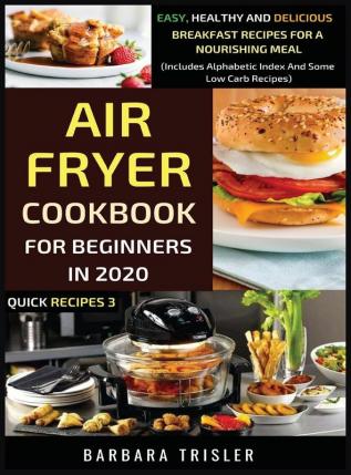 Air Fryer Cookbook For Beginners In 2020 - Easy Healthy And Delicious Breakfast Recipes For A Nourishing Meal (Includes Alphabetic Index And Some Low Carb Recipes)