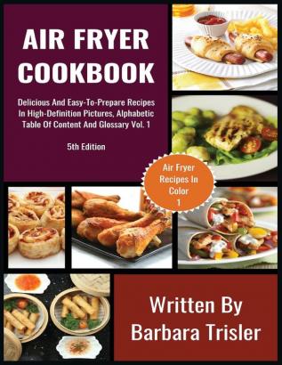 Air Fryer Cookbook: Delicious And Easy-To-Prepare Recipes In High-Definition Pictures Alphabetic Table Of Contents And Glossary Vol.1 (Air Fryer Recipes)