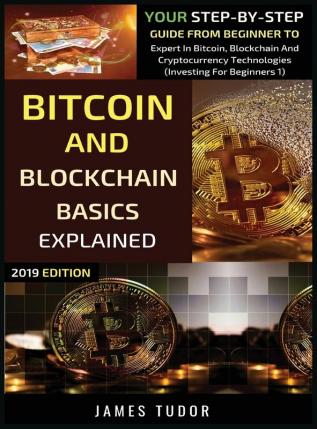 Bitcoin And Blockchain Basics Explained: Your Step-By-Step Guide From Beginner To Expert In Bitcoin Blockchain And Cryptocurrency Technologies: 1 (Investing for Beginners)