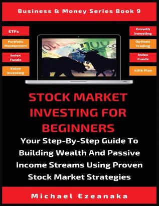 Stock Market Investing For Beginners: Your Step-By-Step Guide To Building Wealth And Passive Income Streams Using Proven Stock Market Strategies: 9 (Business & Money Serie)