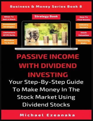 Passive Income With Dividend Investing: Your Step-By-Step Guide To Make Money In The Stock Market Using Dividend Stocks: 8 (Business & Money)