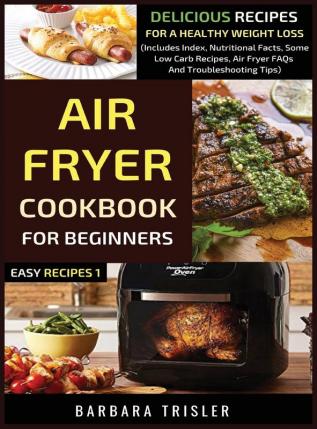 Air Fryer Cookbook For Beginners: Delicious Recipes For A Healthy Weight Loss (Includes Index Nutritional Facts Some Low Carb Recipes Air Fryer FAQs And Troubleshooting Tips)