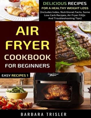 Air Fryer Cookbook For Beginners: Delicious Recipes For A Healthy Weight Loss (Includes Index Nutritional Facts Some Low Carb Recipes Air Fryer FAQs And Troubleshooting Tips)