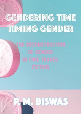 Gendering Time Timing Gender: The Deconstruction of Gender in Time Travel Fiction