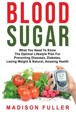 Blood Sugar: What You Need To Know The Optimal Lifestyle Plan For Preventing Diseases Diabetes Losing Weight & Natural Amazing Health