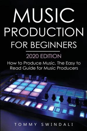 Music Production For Beginners 2020 Edition: How to Produce Music The Easy to Read Guide for Music Producers