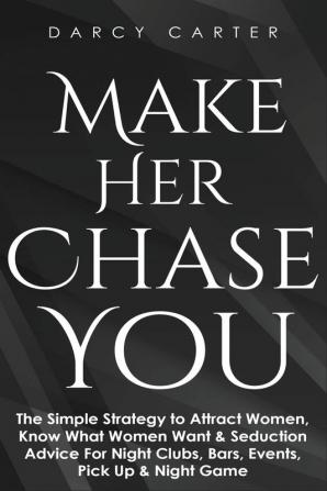 Make Her Chase You: The Simple Strategy to Attract Women Know What Women Want & Seduction Advice For Night Clubs Bars Events Pick Up & Night Game