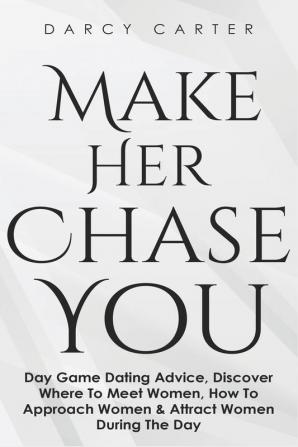 Make Her Chase You: Day Game Dating Advice Discover Where To Meet Women How To Approach Women & Attract Women During The Day