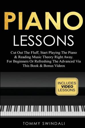 Piano Lessons: Cut Out The Fluff Start Playing The Piano & Reading Music Theory Right Away. For Beginners Or Refreshing The Advanced Via This Book & Bonus Videos