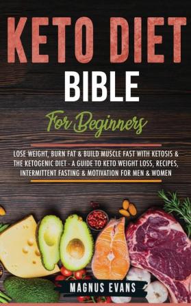 Keto Diet Bible (For Beginners): Keto Diet Bible (For Beginners): Lose Weight Burn Fat & Build Muscle Fast With Ketosis & The Ketogenic Diet - A ... Fasting & Motivation For Men & Women