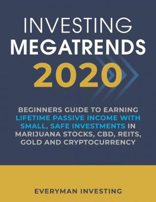 Investing Megatrends 2020: Beginners Guide to Earning Lifetime Passive Income with Small Safe Investments in Marijuana Stocks CBD REITs Gold and Cryptocurrency