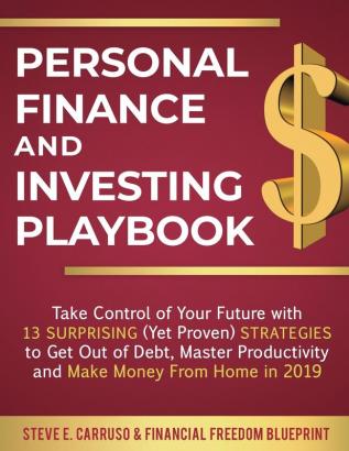 Personal Finance and Investing Playbook: Take Control of Your Future with 13 Surprising (Yet Proven) Strategies to Get Out of Debt Master Productivity and Make Money From Home in 2019