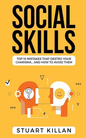 Social Skills: Top 10 Mistakes That Destroy Your Charisma... and How to Avoid Them