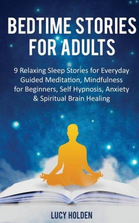 Bedtime Stories for Adults: 9 Relaxing Sleep Stories for Everyday Guided Meditation Mindfulness for Beginners Self-Hypnosis Anxiety & Spiritual Brain Healing