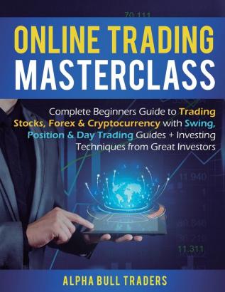 Online Trading Masterclass: Complete Beginners Guide to Trading Stocks Forex & Cryptocurrency with Swing Position & Day Trading Guides + Investing Techniques from Great Investors