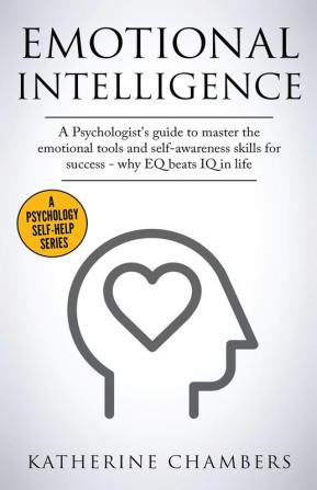 Emotional Intelligence: A Psychologist's Guide to Master the Emotional Tools and Self-Awareness Skills For Success - Why EQ Beats IQ in Life: 1 (Psychology Self-Help)