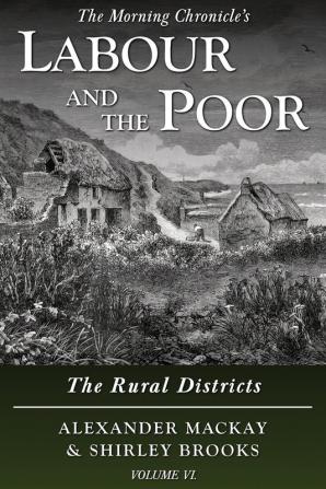 Labour and the Poor Volume VI: The Rural Districts: 6 (The Morning Chronicle's Labour and the Poor)