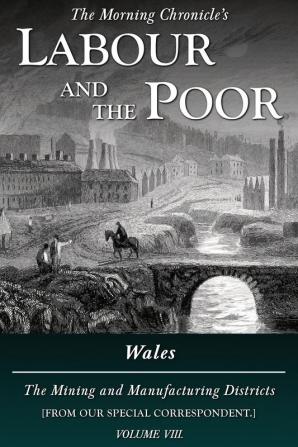 Labour and the Poor Volume VIII: Wales The Mining and Manufacturing Districts: 8 (The Morning Chronicle's Labour and the Poor)