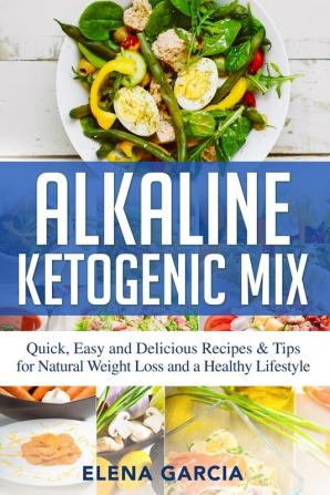 Alkaline Ketogenic Mix: Quick Easy and Delicious Recipes & Tips for Natural Weight Loss and a Healthy Lifestyle: 1 (Alkaline Keto Diet)