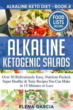 Alkaline Ketogenic Salads: Over 50 Ridiculously Easy Nutrient-Packed Super Healthy & Tasty Recipes You Can Make in 15 Minutes or Less: 4 (Alkaline Keto Diet)