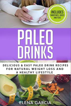 Paleo Drinks: Delicious and Easy Paleo Drink Recipes for Natural Weight Loss and A Healthy Lifestyle: 5 (Paleo Clean Eating)