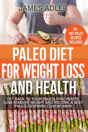 Paleo Diet For Weight Loss and Health: Get Back to your Paleolithic Roots Lose Massive Weight and Become a Sexy Paleo Caveman/ Cavewoman!: 1 (Paleo Paleo Recipes Clean Eating)