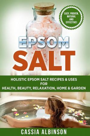 Epsom Salt: Holistic Epsom Salt Recipes & Uses for Health Beauty Relaxation Home & Garden: 2 (Epsom Salt Essential Oils Natural Remedies DIY)