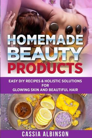 Homemade Beauty Products: Easy DIY Recipes & Holistic Solutions for Glowing Skin and Beautiful Hair: 1 (Epsom Salt Essential Oils Natural Remedies)