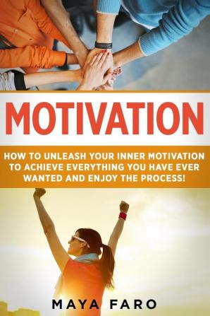 Motivation: How to Unleash Your Inner Motivation to Achieve Everything You Have Ever Wanted and Enjoy the Process: 1 (Success Goals Law of Attraction Motivation)