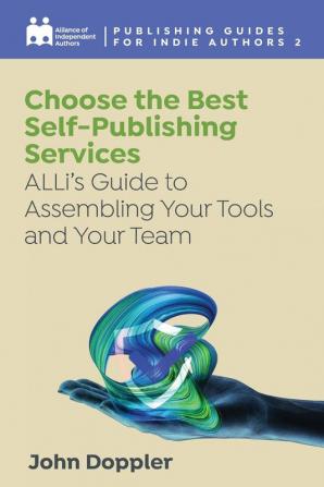 Choose the Best Self-Publishing Services: ALLi's Guide to Assembling Your Tools and Your Team: 2 (Publishing Guides for Indie Authors)