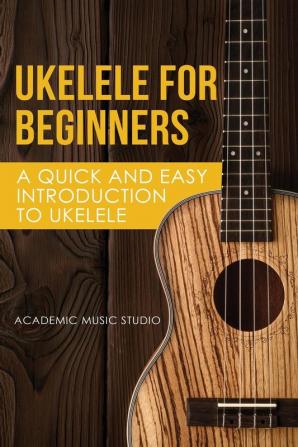 Ukelele for Beginners: A Quick and Easy Introduction to Ukelele: 1