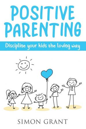 Positive Parenting: Discipline Your Kids the Loving Way: 1