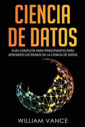 Ciencia de Datos: Guía completa para principiantes para aprender los reinos de la ciencia de datos: 1