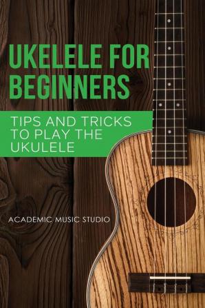 Ukulele for Beginners: Tips and Tricks to Play the Ukulele: 2 (Ukelele)