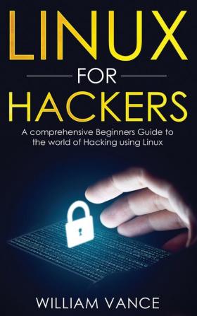 Linux for Hackers: A Comprehensive Beginners Guide to the World of Hacking Using Linux: 1