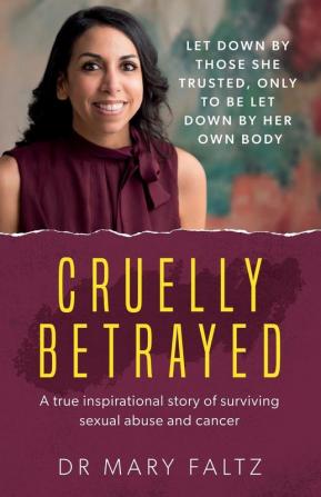 Cruelly Betrayed (Cruelly Betrayed: A truly inspirational story of surviving sexual abuse and cancer)