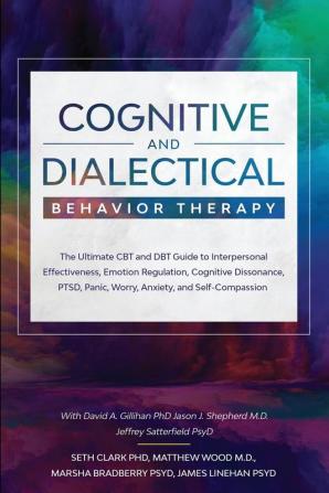 Cognitive and Dialectical Behavior Therapy: The Ultimate CBT and DBT Guide to Interpersonal Effectiveness Emotion Regulation Cognitive Dissonance PTSD Panic Worry Anxiety and Self-Compassion