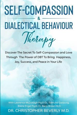 Self-Compassion & Dialectical Behaviour Therapy: Discover The Secret To Self Compassion and Love Through The Power of DBT To Bring Happiness Joy Success and Peace in Your Life