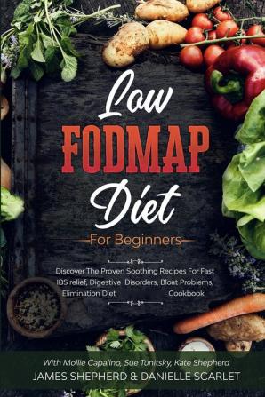 Low Fodmap Diet: For Beginners - Discover The Proven Soothing Recipes For Fast IBS relief Digestive Disorders Bloat Problems Elimination Diet Cookbook