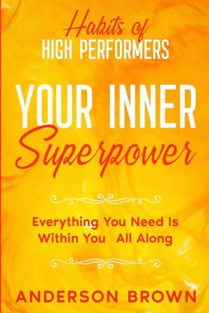 Habits of High Performers: Your Inner Superpower - Everything You Need Is Within Your All ALong