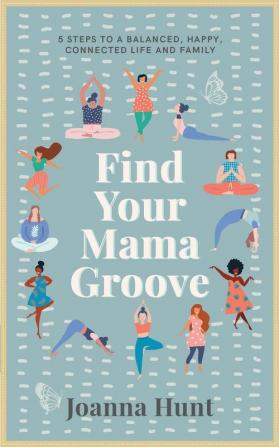 Find Your Mama Groove: 5 Steps to a balanced happy connected life and family