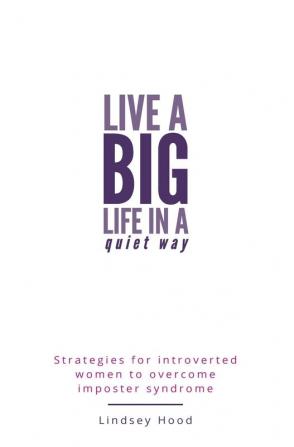 Live A Big Life In A Quiet Way: Strategies for introverted women to overcome