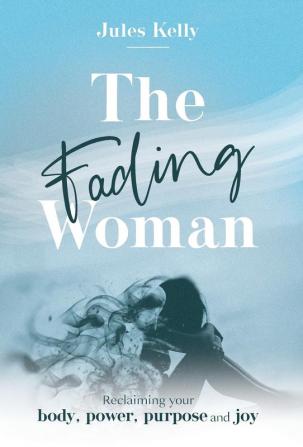 The Fading Woman: Reclaiming your body power purpose and joy