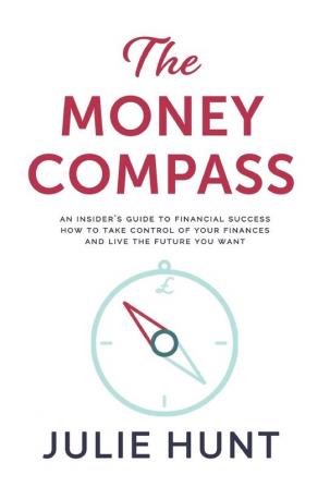 The Money Compass : An Insider's Guide to Financial Success: How to Take Control of Your Finances and Live the Future You Want