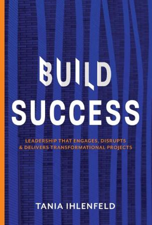 BUILD SUCCESS: Leadership that engages disrupts & delivers transformational projects