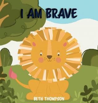 I am Brave: Helping children develop confidence self-belief resilience and emotional growth through character strengths and positive affirmations