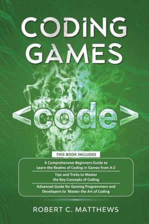 Coding Games: a3 Books in 1 -A Beginners Guide to Learn the Realms of Coding in Games +Tips and Tricks to Master the Concepts of Coding +Guide for ... and Developers to Master the Art of coding